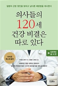 의사들의 120세 건강 비결은 따로 있다 :질병의 근본 원인을 밝히고 남다른 예방법을 제시한다 