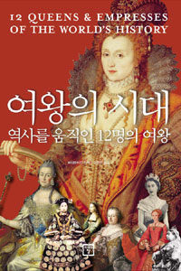 여왕의 시대 :역사를 움직인 12명의 여왕 =12 queens & empresses of the world's history 