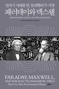 (전자기 시대를 연, 물리학의 두 거장) 패러데이와 맥스웰 :실험과 이론의 협력으로 빚어낸 21세기 과학의 새로운 패러다임 