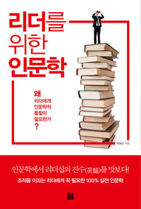 리더를 위한 인문학 =왜 리더에게 인문학적 통찰이 필요한가? /Humanities for leaders 