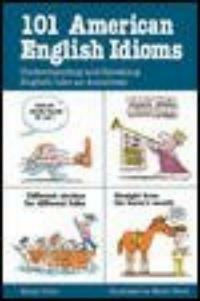 101 American English idioms : understanding and speaking English like an American