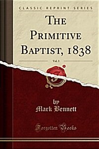 The Primitive Baptist, 1838, Vol. 3 (Classic Reprint) (Paperback)