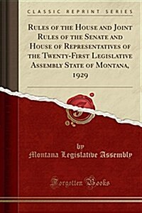 Rules of the House and Joint Rules of the Senate and House of Representatives of the Twenty-First Legislative Assembly State of Montana, 1929 (Classic (Paperback)