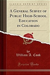 A General Survey of Public High-School Education in Colorado (Classic Reprint) (Paperback)