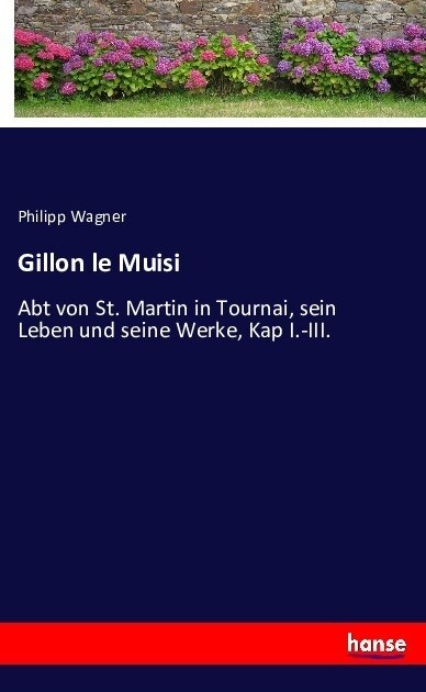 Gillon le Muisi: Abt von St. Martin in Tournai, sein Leben und seine Werke, Kap I.-III. (Paperback)