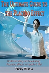 The Ultimate Guide to the Placebo Effect: Understanding and Exploiting Placebo Effects in Health & Life! (Paperback)