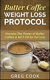 Butter Coffee Weight Loss Protocol: Harness the Power of Butter Coffee & McT Oil for Fat Loss (Paperback)