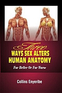 Three Ways Sex Alters Human Anatomy: For Better or for Worse (Paperback)