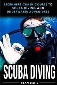Scuba Diving: Beginners Crash Course to Scuba Diving and Underwater Adventures (Paperback)