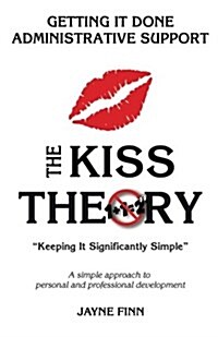 The Kiss Theory: Getting It Done Administrative Support: Keep It Strategically Simple a Simple Approach to Personal and Professional D (Paperback)