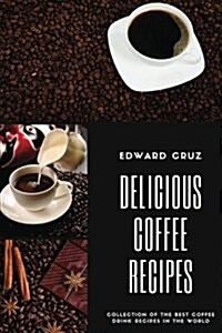 Delicious Coffee Recipes: Collection of the Best Coffee Drink Recipes in the World (Paperback)