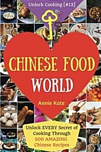 Welcome to Chinese Food World: Unlock Every Secret of Cooking Through 500 Amazing Chinese Recipes (Chinese Cookbook, Chinese Food Made Easy, Healthy (Paperback)