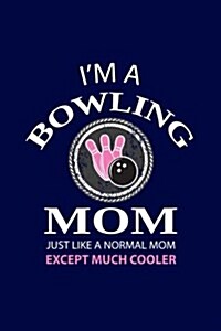 Im a Bowling Mom Just Like a Normal Mom Except Much Cooler: Writing Journal Lined, Diary, Notebook for Men & Women (Paperback)