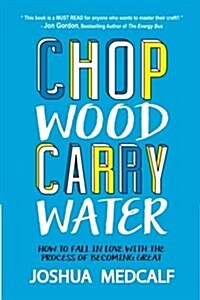 Chop Wood Carry Water: How to Fall in Love with the Process of Becoming Great (Paperback)