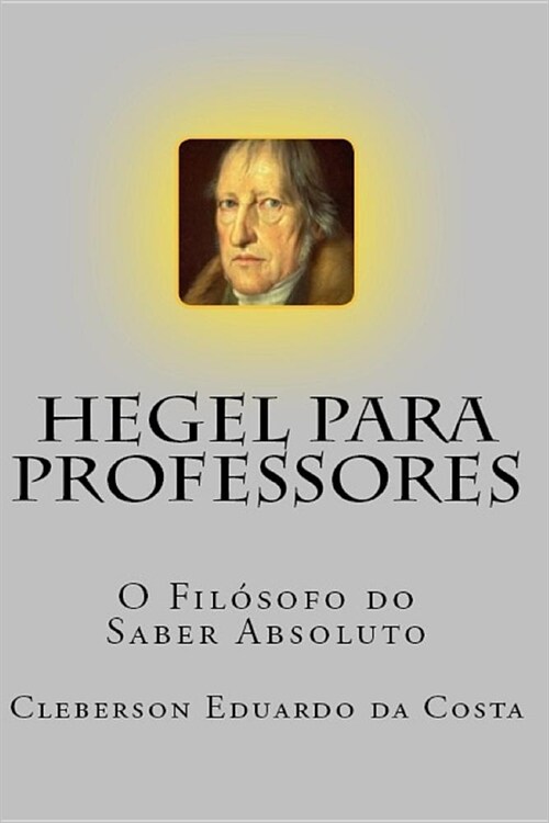 Hegel Para Professores: O Filosofo Do Saber Absoluto (Paperback)