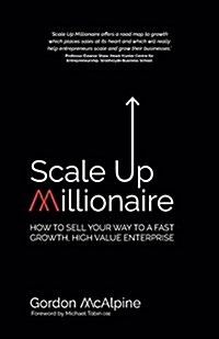 Scale Up Millionaire: How to Sell Your Way to a Fast Growth, High Value Enterprise (Paperback)