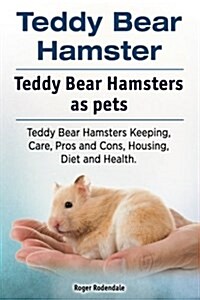 Teddy Bear Hamster. Teddy Bear Hamsters as Pets. Teddy Bear Hamsters Keeping, Care, Pros and Cons, Housing, Diet and Health. (Paperback)