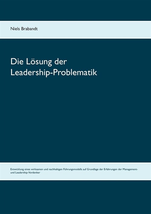 Die L?ung der Leadership-Problematik: Entwicklung eines wirksamen und nachhaltigen F?rungsmodells auf Grundlage der Erfahrungen der Management- und (Paperback)