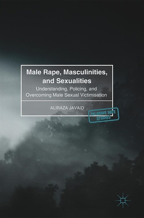 Male Rape, Masculinities, and Sexualities: Understanding, Policing, and Overcoming Male Sexual Victimisation (Hardcover, 2018)