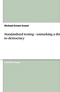 Standardized Testing - Unmasking a Threat to Democracy (Paperback)