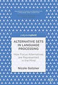 Alternative Sets in Language Processing: How Focus Alternatives Are Represented in the Mind (Hardcover, 2017)