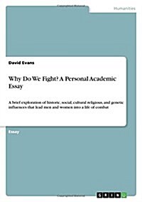 Why Do We Fight? A Personal Academic Essay: A brief exploration of historic, social, cultural religious, and genetic influences that lead men and wome (Paperback)