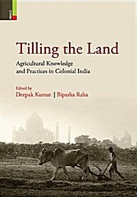 Tilling the Land: Agricultural Knowledge and Practices in Colonial India (Hardcover)