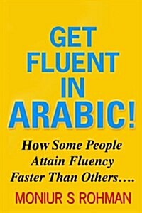 Get Fluent in Arabic!: How Some People Attain Fluency Faster Than Others (Paperback)