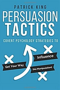 Persuasion Tactics: Covert Psychology Strategies to Influence, Persuade, & Get Y (Paperback)