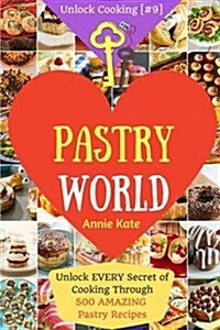 Welcome to Pastry World: Unlock Every Secret of Cooking Through 500 Amazing Pastry Recipes (Pastry Cookbook, Puff Pastry Cookbook, ...) (Unlock (Paperback)