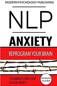 Nlp: Anxiety: Reprogram Your Brain to Eliminate Stress, Fear & Social Anxiety (Paperback)