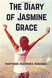 The Diary of Jasmine Grace: Trafficked. Recovered. Redeemed. (Paperback)