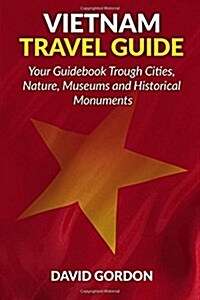 Vietnam Travel Guide - Your Guidebook Trough Cities, Nature, Museums and Histori: A Guidebook on Vietnam Travel - Things You Can Do in Vietnam (Paperback)