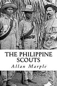 The Philippine Scouts: The Use of Indigenous Soldiers During the Philippine Insurrection, 1899 (Paperback)