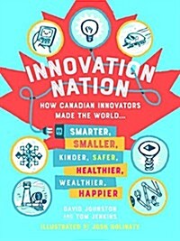 Innovation Nation: How Canadian Innovators Made the World Smarter, Smaller, Kinder, Safer, Healthier, Wealthier, Happier (Hardcover)