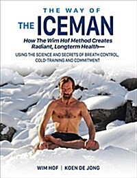 The Way of the Iceman: How the Wim Hof Method Creates Radiant, Longterm Health--Using the Science and Secrets of Breath Control, Cold-Trainin (Paperback)