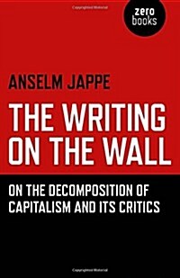 Writing on the Wall, The – On the Decomposition of Capitalism and Its Critics (Paperback)