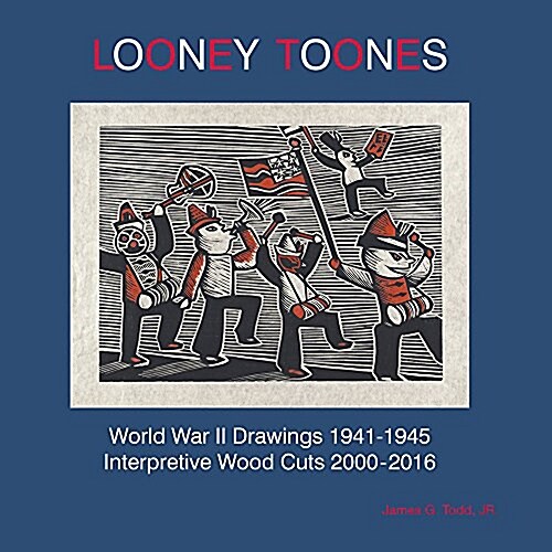 Looney Toones: World War II Drawings 1941-1945, Interpretive Wood Cuts 2000-2016 (Paperback)