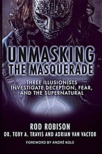 Unmasking the Masquerade: Three Illusionists Investigate Deception, Fear, and the Supernatural (Hardcover)