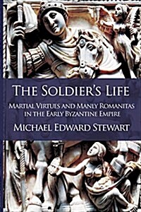 The Soldiers Life: Martial Virtues and Manly Romanitas in the Early Byzantine Empire (Paperback)