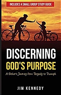 Discerning Gods Purpose: A Fathers Journey from Tragedy to Triumph (Paperback)