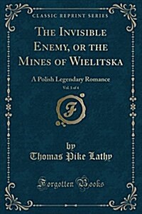 The Invisible Enemy, or the Mines of Wielitska, Vol. 1 of 4: A Polish Legendary Romance (Classic Reprint) (Paperback)