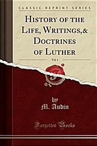 History of the Life, Writings,& Doctrines of Luther, Vol. 1 (Classic Reprint) (Paperback)