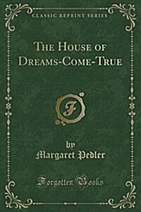 The House of Dreams-Come-True (Classic Reprint) (Paperback)