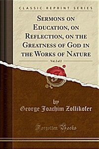 Sermons on Education, on Reflection, on the Greatness of God in the Works of Nature, Vol. 2 of 2 (Classic Reprint) (Paperback)