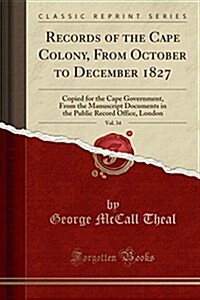 Records of the Cape Colony, from October to December 1827, Vol. 34: Copied for the Cape Government, from the Manuscript Documents in the Public Record (Paperback)