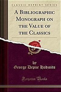 A Bibliographic Monograph on the Value of the Classics (Classic Reprint) (Paperback)