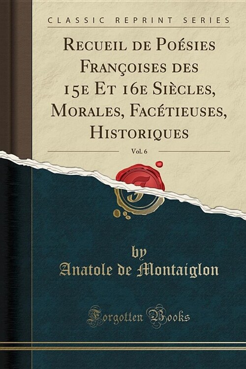 Recueil de Poesies Francoises Des 15e Et 16e Siecles, Morales, Facetieuses, Historiques, Vol. 6 (Classic Reprint) (Paperback)