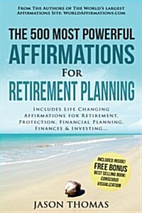 Affirmation the 500 Most Powerful Affirmations for Retirement Planning: Includes Life Changing Affirmations for Retirement, Protection, Financial Plan (Paperback)