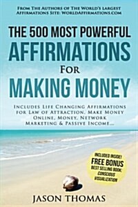 Affirmation the 500 Most Powerful Affirmations for Making Money: Includes Life Changing Affirmations for Law of Attraction, Make Money Online, Money, (Paperback)